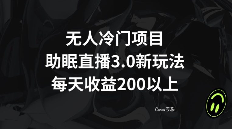 无人冷门项目，助眠直播3.0玩法，每天收益200+【揭秘】-副业吧