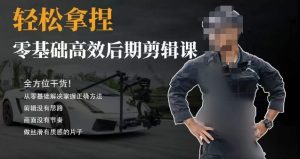 胡子不拍车的轻松后期剪辑课，全方位干货，从零基础解决掌握正确方法-副业吧