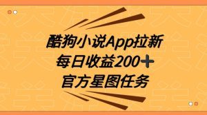 酷狗小说APP拉新，接抖音星图任务，保姆式教学每日收益200+【揭秘】-副业吧