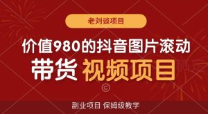 价值980的抖音图片滚动带货视频副业项目，保姆级教学【揭秘】-副业吧