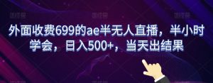 外面收费699的ae半无人直播，半小时学会，日入500+，当天出结果【揭秘】-副业吧