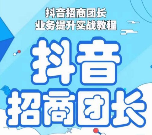 抖音招商团长业务提升实战教程，抖音招商团长如何实现躺赚-副业吧