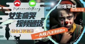 一天收入3300+，用女生痛哭视频通话结合虐文拉新，刷爆平台情感流量【揭秘】-副业吧