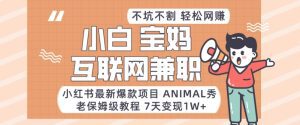 小红书最新爆款项目Animal秀，老保姆级教程，7天变现1w+【揭秘】-副业吧
