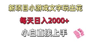 新项目小游戏文字玩出花日入2000+，每天只需一小时，小白直接上手-副业吧