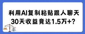 利用AI复制粘贴跟人聊天30天收益竟达1.5万+-副业吧