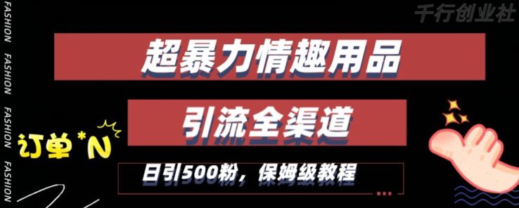 最新情趣项目引流全渠道，自带高流量，保姆级教程，轻松破百单，日引500+粉-副业吧