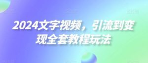 2024文字视频，引流到变现全套教程玩法-副业吧