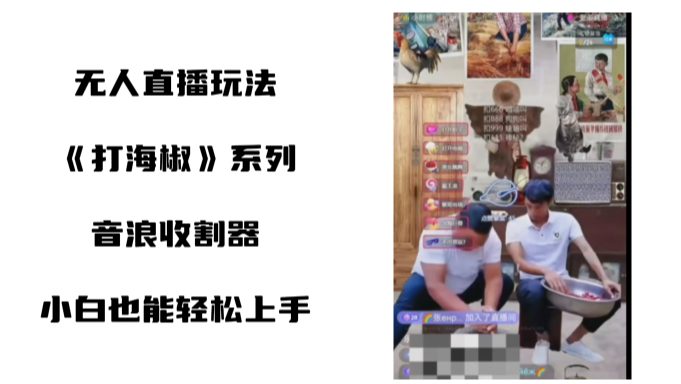 打海椒无人直播整蛊项目，小白轻松上手撸音浪收割器-副业吧