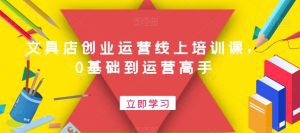 文具店创业运营线上培训课，0基础到运营高手-副业吧
