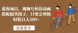 蓝海项目，视频号怀旧动画搭配搞笑段子，只要会剪辑轻松日入500+-副业吧