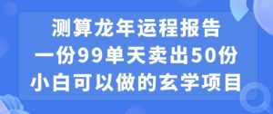 小白可做的玄学项目，出售”龙年运程报告”一份99元单日卖出100份利润9900元，0成本投入-副业吧