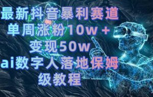 最新抖音暴利赛道，单周涨粉10w＋变现50w的ai数字人落地保姆级教程-副业吧