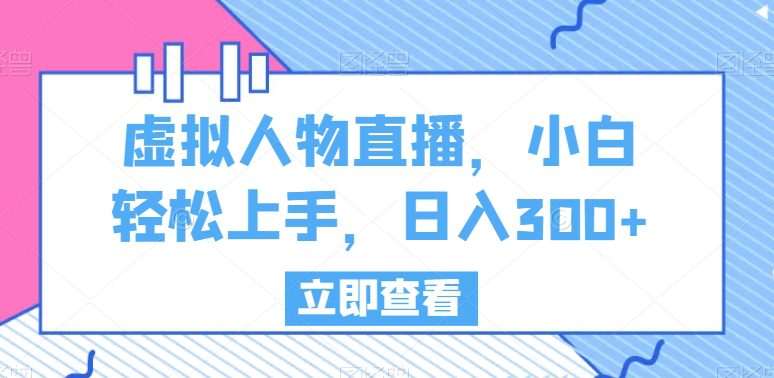 虚拟人物直播，小白轻松上手，日入300+-副业吧