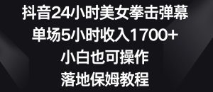 抖音24小时美女拳击弹幕,单场5小时收入1700+,小白也可操作,落地保姆教程-副业吧