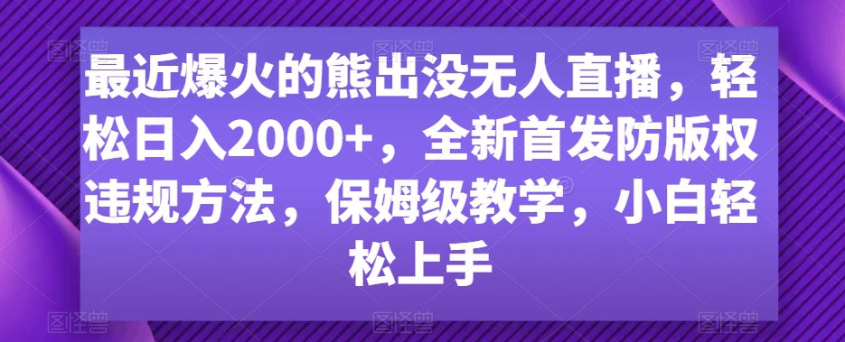 最近爆火的熊出没无人直播，轻松日入2000+，全新首发防版权违规方法-副业吧