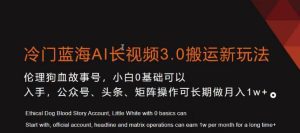 冷门蓝海AI长视频3.0搬运新玩法，小白0基础可以入手，公众号、头条、矩阵操作可长期做月入1w+-副业吧