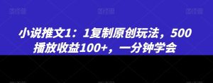 小说推文1：1复制原创玩法，500播放收益100+，一分钟学会-副业吧