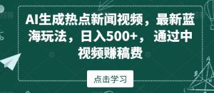 AI生成热点新闻视频，最新蓝海玩法，日入500+，通过中视频赚稿费-副业吧