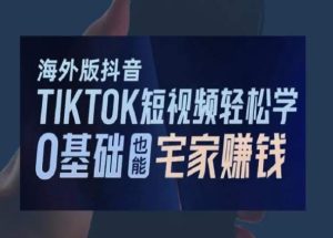 海外版抖音TikTok短视频轻松学，0基础宅家也能赚钱-副业吧