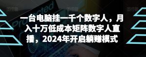 【超级蓝海项目】一台电脑挂一千个数字人，月入十万低成本矩阵数字人直播，2024年开启躺赚模式-副业吧