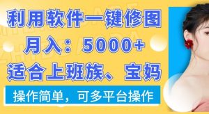 利用软件一键修图月入5000+，适合上班族、宝妈，操作简单，可多平台操作-副业吧