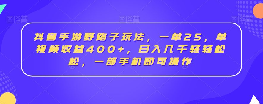 抖音手游野路子玩法，一单25，单视频收益400+，日入几千轻轻松松，一部手机即可操作-副业吧