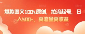 爆款图文100%原创，拉流起号，日入500+，高流量高收益-副业吧