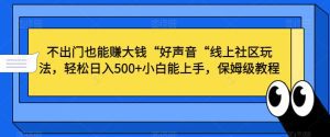 不出门也能赚大钱“好声音“线上社区玩法，轻松日入500+小白能上手，保姆级教程-副业吧