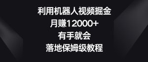 利用机器人视频掘金，月赚12000+，有手就会，落地保姆级教程-副业吧