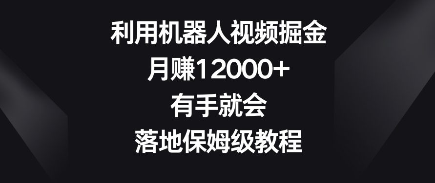利用机器人视频掘金，月赚12000+，有手就会，落地保姆级教程-副业吧