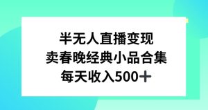 半无人直播变现，卖经典春晚小品合集，每天日入500+-副业吧