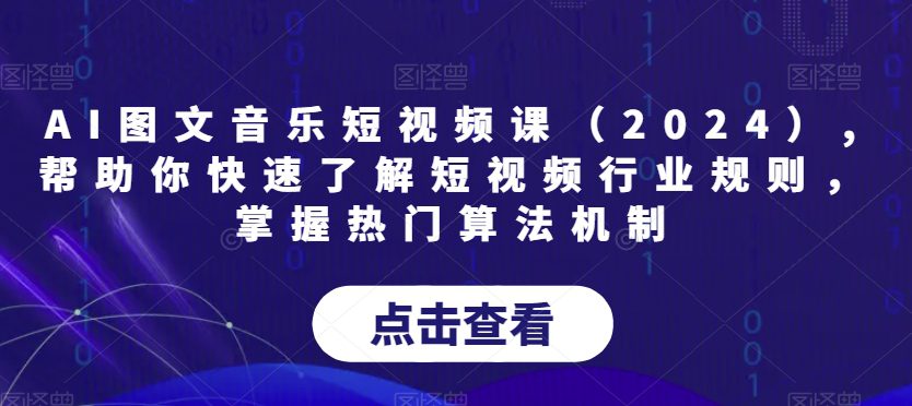 AI图文音乐短视频课(2024),帮助你快速了解短视频行业规则,掌握热门算法机制-副业吧