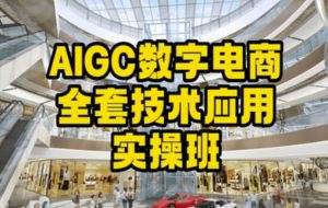 AIGC数字电商全套技术应用实操班，轻松打造高效电商-副业吧