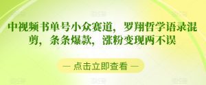 中视频书单号小众赛道，罗翔哲学语录混剪，条条爆款，涨粉变现两不误-副业吧