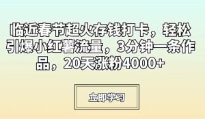 临近春节超火存钱打卡，轻松引爆小红薯流量，3分钟一条作品，20天涨粉4000+-副业吧