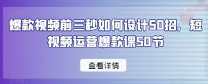 爆款视频前三秒如何设计50招，短视频运营爆款课50节-副业吧