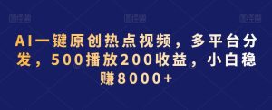 AI一键原创热点视频，多平台分发，500播放200收益，小白稳赚8000+-副业吧