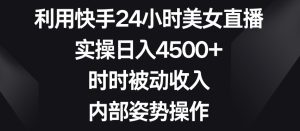 利用快手24小时美女直播,实操日入4500+,时时被动收入,内部姿势操作-副业吧