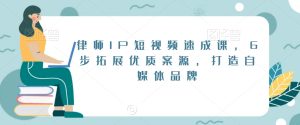 律师IP短视频速成课,6步拓展优质案源,打造自媒体品牌-副业吧