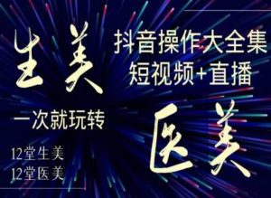 美业全干货·生美·医美抖音操作合集，短视频+直播，一次就玩转-副业吧