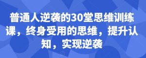 普通人逆袭的30堂思维训练课，​终身受用的思维，提升认知，实现逆袭-副业吧