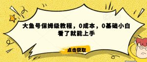 怎么样靠阿里大厂撸金，背靠大厂日入2000+，大鱼号保姆级教程，0成本，0基础小白看了就能上手-副业吧