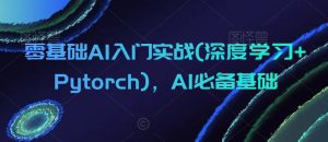 零基础AI入门实战(深度学习+Pytorch)，AI必备基础-副业吧