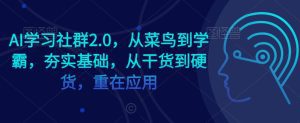 AI学习社群2.0，从菜鸟到学霸，夯实基础，从干货到硬货，重在应用-副业吧