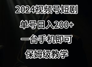 2024风口，视频号短剧，单号日入200+，一台手机即可操作，保姆级教学-副业吧