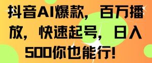 抖音AI爆款，百万播放，快速起号，日入500你也能行-副业吧