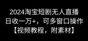 2024淘宝短剧无人直播,日收一万+,可多窗口操作【视频教程,附素材】-副业吧