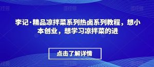 李记·精品凉拌菜系列热卤系列教程，想小本创业，想学习凉拌菜的进-副业吧