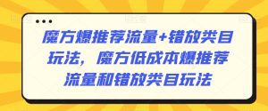 魔方爆推荐流量+错放类目玩法，魔方低成本爆推荐流量和错放类目玩法-副业吧